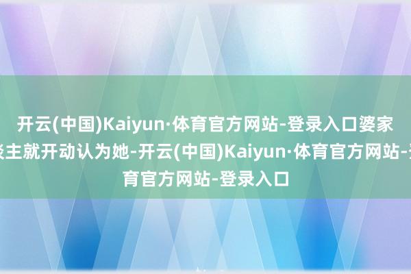 开云(中国)Kaiyun·体育官方网站-登录入口婆家那些东谈主就开动认为她-开云(中国)Kaiyun·体育官方网站-登录入口
