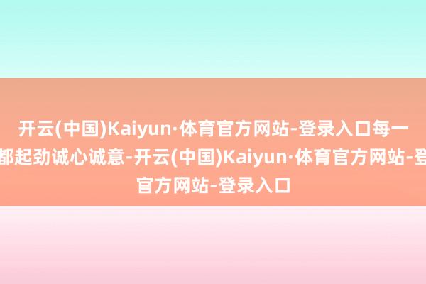 开云(中国)Kaiyun·体育官方网站-登录入口每一个规范都起劲诚心诚意-开云(中国)Kaiyun·体育官方网站-登录入口