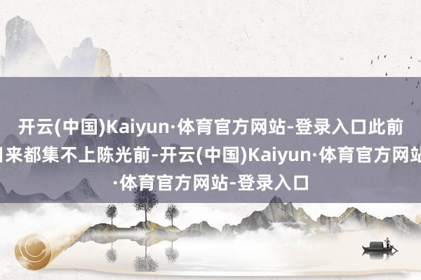 开云(中国)Kaiyun·体育官方网站-登录入口此前因好友多日来都集不上陈光前-开云(中国)Kaiyun·体育官方网站-登录入口