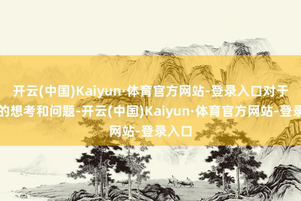 开云(中国)Kaiyun·体育官方网站-登录入口对于社会的想考和问题-开云(中国)Kaiyun·体育官方网站-登录入口