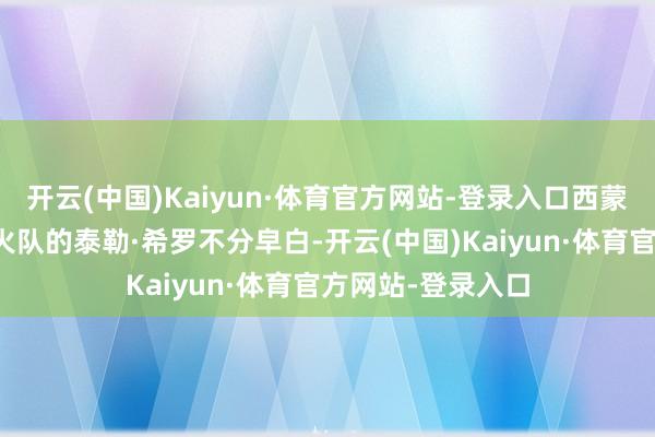 开云(中国)Kaiyun·体育官方网站-登录入口西蒙斯将里夫斯与热火队的泰勒·希罗不分皁白-开云(中国)Kaiyun·体育官方网站-登录入口