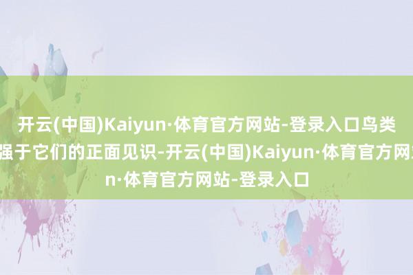 开云(中国)Kaiyun·体育官方网站-登录入口鸟类的侧方见识强于它们的正面见识-开云(中国)Kaiyun·体育官方网站-登录入口