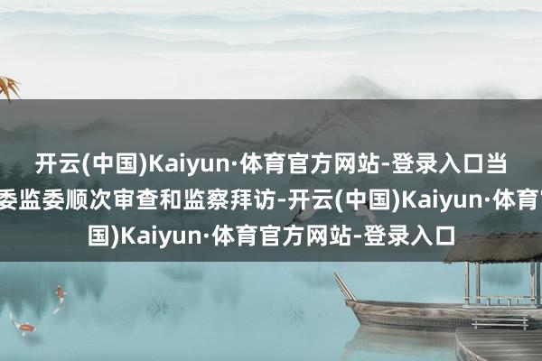 开云(中国)Kaiyun·体育官方网站-登录入口当今正罗致甘肃省纪委监委顺次审查和监察拜访-开云(中国)Kaiyun·体育官方网站-登录入口