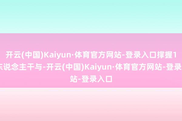 开云(中国)Kaiyun·体育官方网站-登录入口撑握1~8东说念主干与-开云(中国)Kaiyun·体育官方网站-登录入口