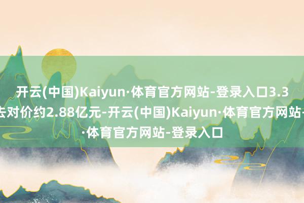 开云(中国)Kaiyun·体育官方网站-登录入口3.37亿股来去对价约2.88亿元-开云(中国)Kaiyun·体育官方网站-登录入口