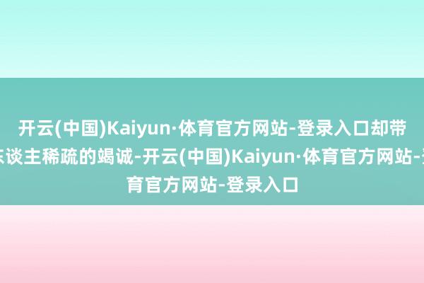 开云(中国)Kaiyun·体育官方网站-登录入口却带着年青东谈主稀疏的竭诚-开云(中国)Kaiyun·体育官方网站-登录入口