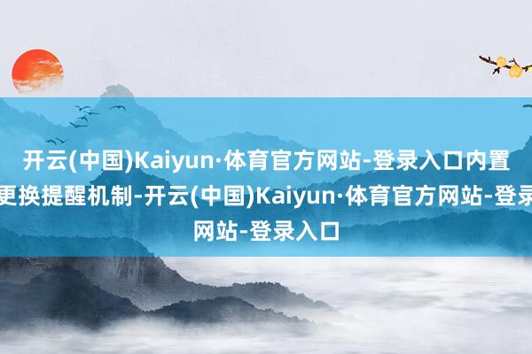 开云(中国)Kaiyun·体育官方网站-登录入口内置滤网更换提醒机制-开云(中国)Kaiyun·体育官方网站-登录入口