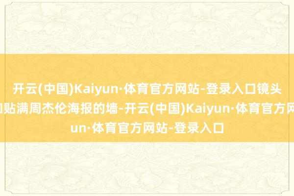 开云(中国)Kaiyun·体育官方网站-登录入口镜头扫过暖水壶和贴满周杰伦海报的墙-开云(中国)Kaiyun·体育官方网站-登录入口