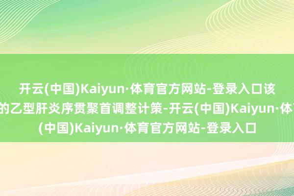 开云(中国)Kaiyun·体育官方网站-登录入口该盘考评估了一种转换的乙型肝炎序贯聚首调整计策-开云(中国)Kaiyun·体育官方网站-登录入口
