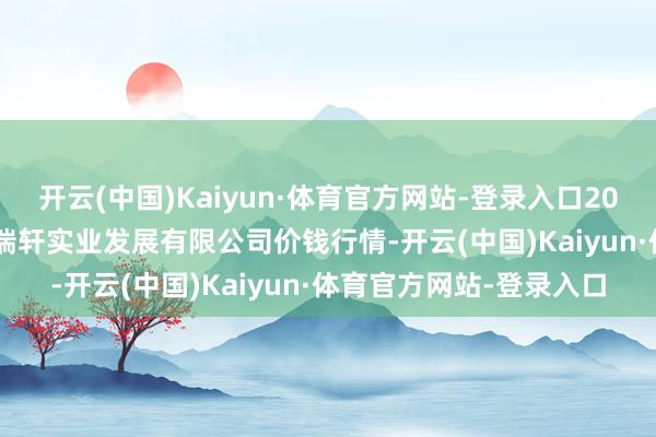 开云(中国)Kaiyun·体育官方网站-登录入口2025年10月28日阜新市瑞轩实业发展有限公司价钱行情-开云(中国)Kaiyun·体育官方网站-登录入口