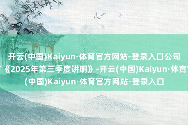 开云(中国)Kaiyun·体育官方网站-登录入口公司于10月30日泄漏了《2025年第三季度讲明》-开云(中国)Kaiyun·体育官方网站-登录入口