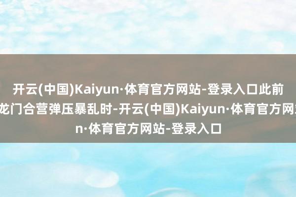 开云(中国)Kaiyun·体育官方网站-登录入口此前与炎国城邦龙门合营弹压暴乱时-开云(中国)Kaiyun·体育官方网站-登录入口