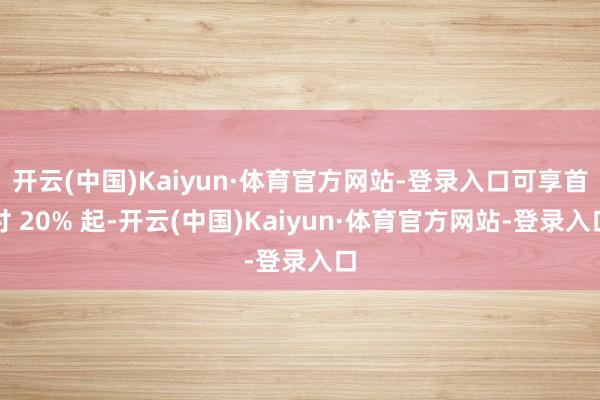 开云(中国)Kaiyun·体育官方网站-登录入口可享首付 20% 起-开云(中国)Kaiyun·体育官方网站-登录入口