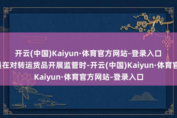 开云(中国)Kaiyun·体育官方网站-登录入口　　深圳邮局海关关员在对转运货品开展监管时-开云(中国)Kaiyun·体育官方网站-登录入口