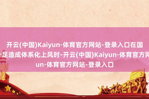 开云(中国)Kaiyun·体育官方网站-登录入口在国产战机尚未十足造成体系化上风时-开云(中国)Kaiyun·体育官方网站-登录入口