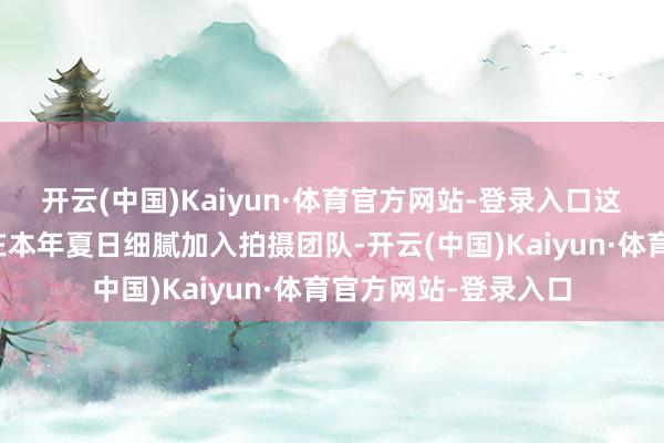 开云(中国)Kaiyun·体育官方网站-登录入口这三位走时的少年将在本年夏日细腻加入拍摄团队-开云(中国)Kaiyun·体育官方网站-登录入口