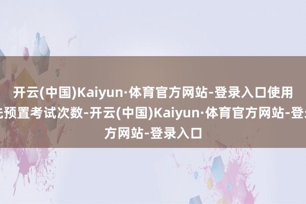 开云(中国)Kaiyun·体育官方网站-登录入口使用时可先预置考试次数-开云(中国)Kaiyun·体育官方网站-登录入口