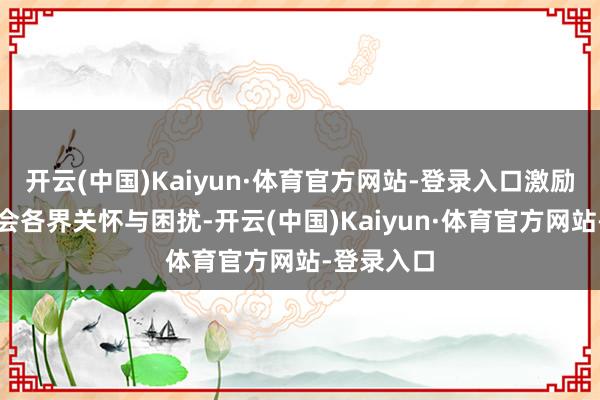 开云(中国)Kaiyun·体育官方网站-登录入口激励家长及社会各界关怀与困扰-开云(中国)Kaiyun·体育官方网站-登录入口