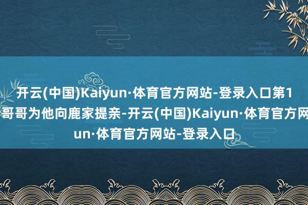 开云(中国)Kaiyun·体育官方网站-登录入口第18集:休冥请哥哥为他向鹿家提亲-开云(中国)Kaiyun·体育官方网站-登录入口