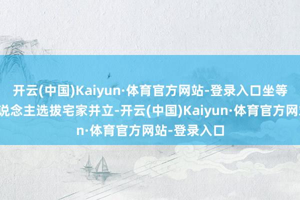 开云(中国)Kaiyun·体育官方网站-登录入口坐等假期;有东说念主选拔宅家并立-开云(中国)Kaiyun·体育官方网站-登录入口