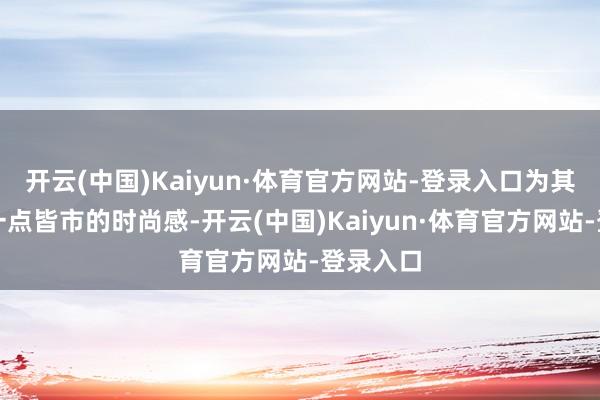 开云(中国)Kaiyun·体育官方网站-登录入口为其增添了一点皆市的时尚感-开云(中国)Kaiyun·体育官方网站-登录入口