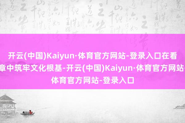 开云(中国)Kaiyun·体育官方网站-登录入口在看守时髦印章中筑牢文化根基-开云(中国)Kaiyun·体育官方网站-登录入口
