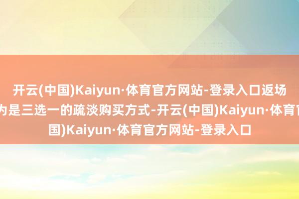 开云(中国)Kaiyun·体育官方网站-登录入口返场皮肤中的4-6名因为是三选一的疏淡购买方式-开云(中国)Kaiyun·体育官方网站-登录入口