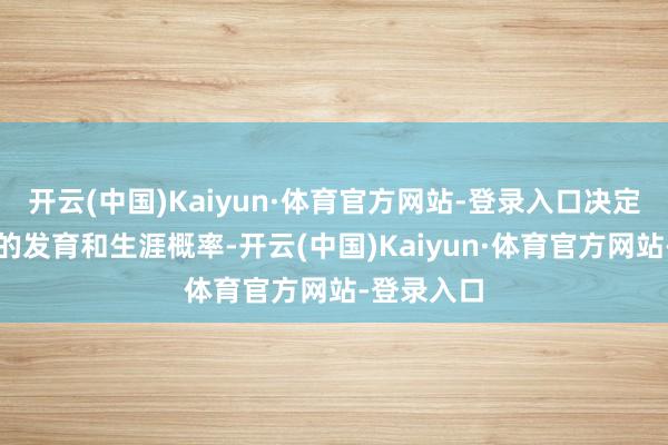 开云(中国)Kaiyun·体育官方网站-登录入口决定了你初期的发育和生涯概率-开云(中国)Kaiyun·体育官方网站-登录入口