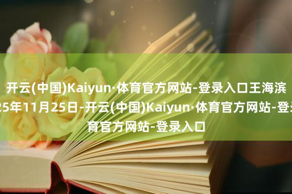 开云(中国)Kaiyun·体育官方网站-登录入口王海滨摄2025年11月25日-开云(中国)Kaiyun·体育官方网站-登录入口