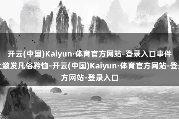 开云(中国)Kaiyun·体育官方网站-登录入口事件在网上激发凡俗矜恤-开云(中国)Kaiyun·体育官方网站-登录入口