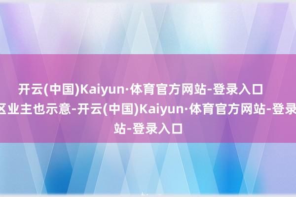 开云(中国)Kaiyun·体育官方网站-登录入口 小区业主也示意-开云(中国)Kaiyun·体育官方网站-登录入口