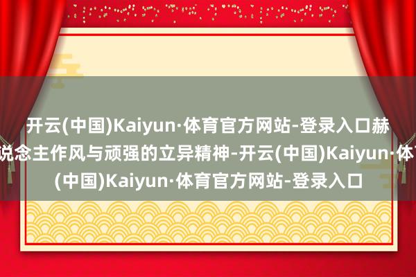 开云(中国)Kaiyun·体育官方网站-登录入口赫然展现了艺术家个东说念主作风与顽强的立异精神-开云(中国)Kaiyun·体育官方网站-登录入口