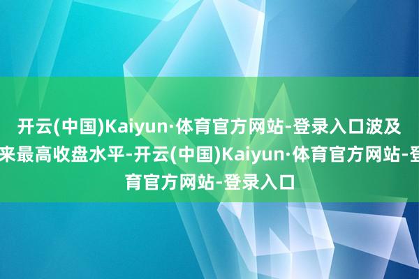 开云(中国)Kaiyun·体育官方网站-登录入口波及11月以来最高收盘水平-开云(中国)Kaiyun·体育官方网站-登录入口