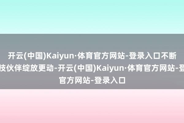 开云(中国)Kaiyun·体育官方网站-登录入口不断联袂科技伙伴绽放更动-开云(中国)Kaiyun·体育官方网站-登录入口