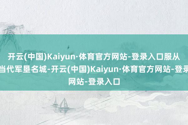 开云(中国)Kaiyun·体育官方网站-登录入口服从打造当代军垦名城-开云(中国)Kaiyun·体育官方网站-登录入口