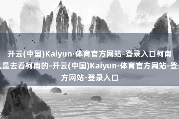 开云(中国)Kaiyun·体育官方网站-登录入口柯南粉王人是去看柯南的-开云(中国)Kaiyun·体育官方网站-登录入口