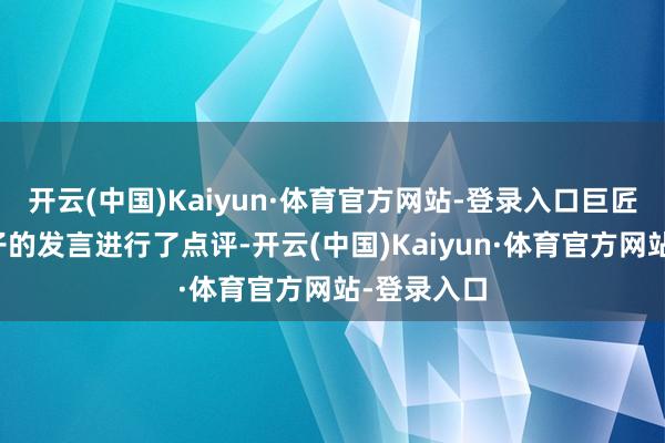 开云(中国)Kaiyun·体育官方网站-登录入口巨匠不仅对孩子的发言进行了点评-开云(中国)Kaiyun·体育官方网站-登录入口