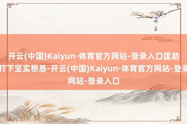 开云(中国)Kaiyun·体育官方网站-登录入口匡助学员打下坚实根基-开云(中国)Kaiyun·体育官方网站-登录入口