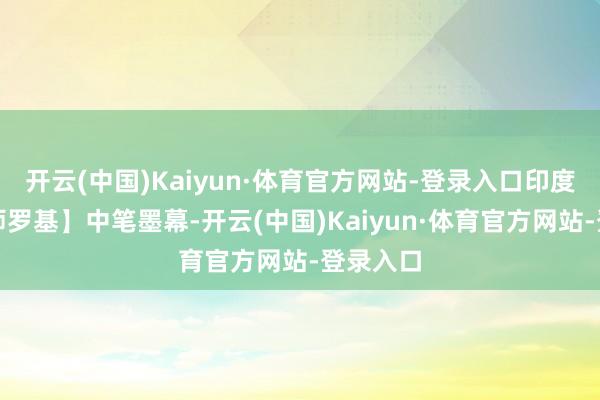 开云(中国)Kaiyun·体育官方网站-登录入口印度【机械师罗基】中笔墨幕-开云(中国)Kaiyun·体育官方网站-登录入口