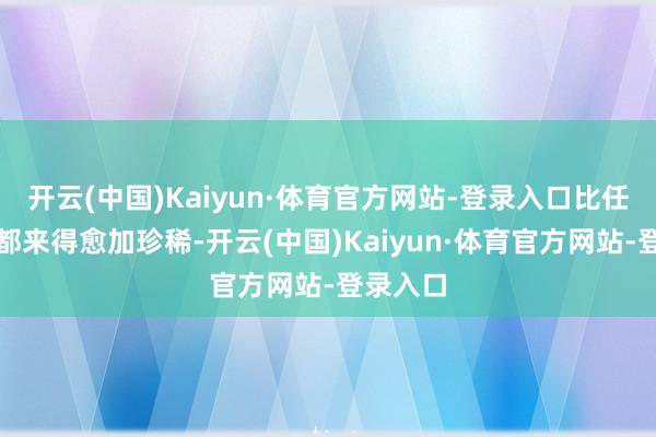 开云(中国)Kaiyun·体育官方网站-登录入口比任何质问都来得愈加珍稀-开云(中国)Kaiyun·体育官方网站-登录入口