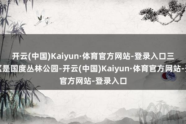 开云(中国)Kaiyun·体育官方网站-登录入口 三百山景区是国度丛林公园-开云(中国)Kaiyun·体育官方网站-登录入口