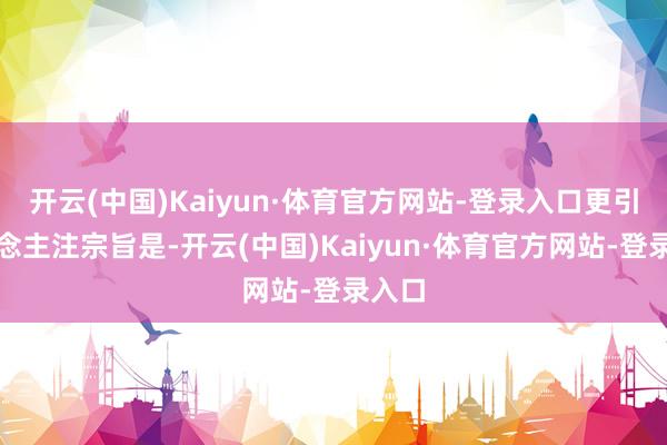 开云(中国)Kaiyun·体育官方网站-登录入口更引东说念主注宗旨是-开云(中国)Kaiyun·体育官方网站-登录入口