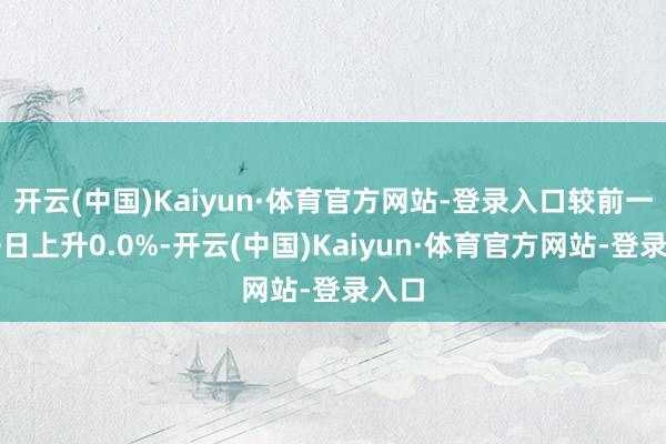 开云(中国)Kaiyun·体育官方网站-登录入口较前一来去日上升0.0%-开云(中国)Kaiyun·体育官方网站-登录入口