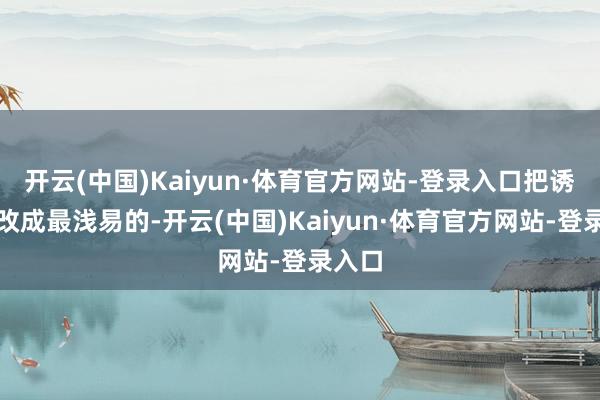 开云(中国)Kaiyun·体育官方网站-登录入口把诱骗全改成最浅易的-开云(中国)Kaiyun·体育官方网站-登录入口