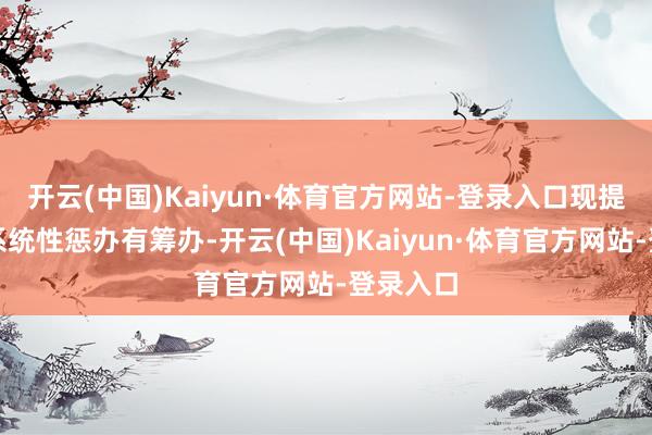 开云(中国)Kaiyun·体育官方网站-登录入口现提供五种系统性惩办有筹办-开云(中国)Kaiyun·体育官方网站-登录入口