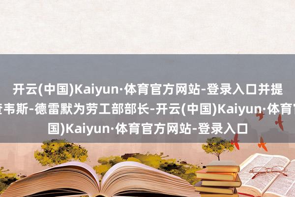 开云(中国)Kaiyun·体育官方网站-登录入口并提名国会议员洛丽·查韦斯-德雷默为劳工部部长-开云(中国)Kaiyun·体育官方网站-登录入口
