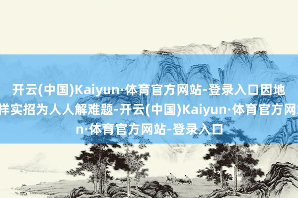 开云(中国)Kaiyun·体育官方网站-登录入口因地制宜推出多样实招为人人解难题-开云(中国)Kaiyun·体育官方网站-登录入口