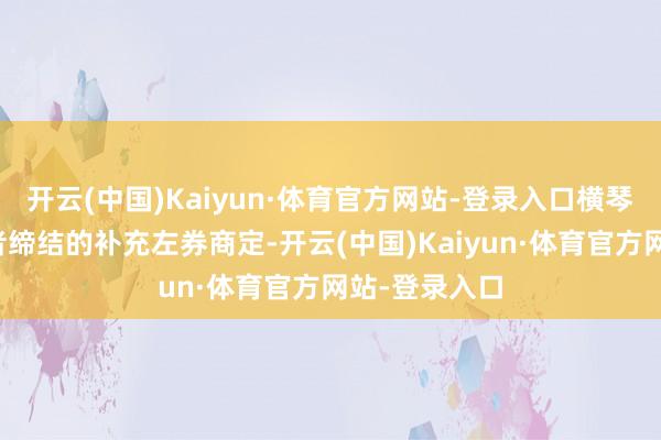 开云(中国)Kaiyun·体育官方网站-登录入口横琴博瀚与投资者缔结的补充左券商定-开云(中国)Kaiyun·体育官方网站-登录入口