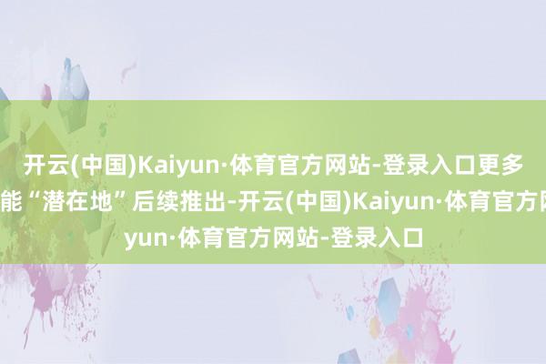 开云(中国)Kaiyun·体育官方网站-登录入口更多平台版块也可能“潜在地”后续推出-开云(中国)Kaiyun·体育官方网站-登录入口