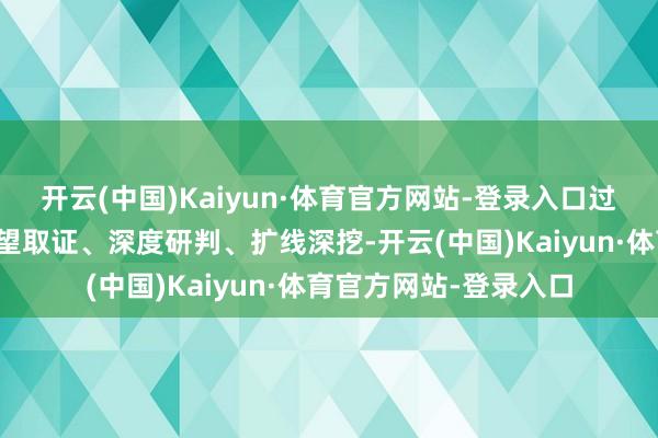 开云(中国)Kaiyun·体育官方网站-登录入口过程追逃专班进一步看望取证、深度研判、扩线深挖-开云(中国)Kaiyun·体育官方网站-登录入口